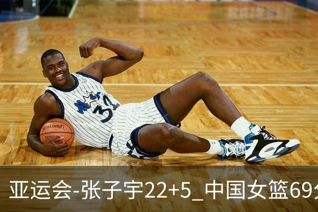 亚运会-张子宇22+5 中国女篮69分狂胜印尼晋级8强